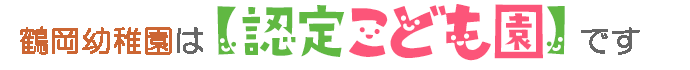 鶴岡幼稚園は【認定こども園】です